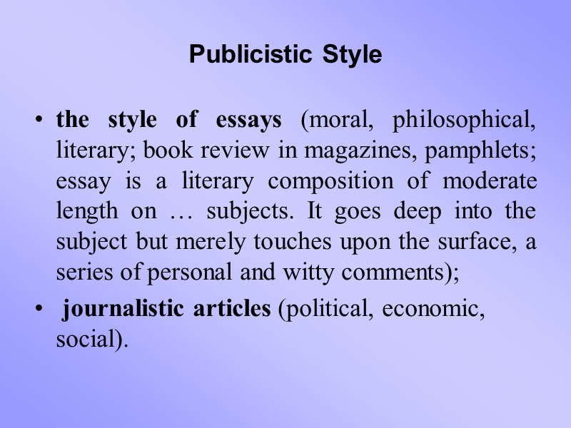 Publicistic Style the style of essays (moral, philosophical, literary; book review in magazines, pamphlets;